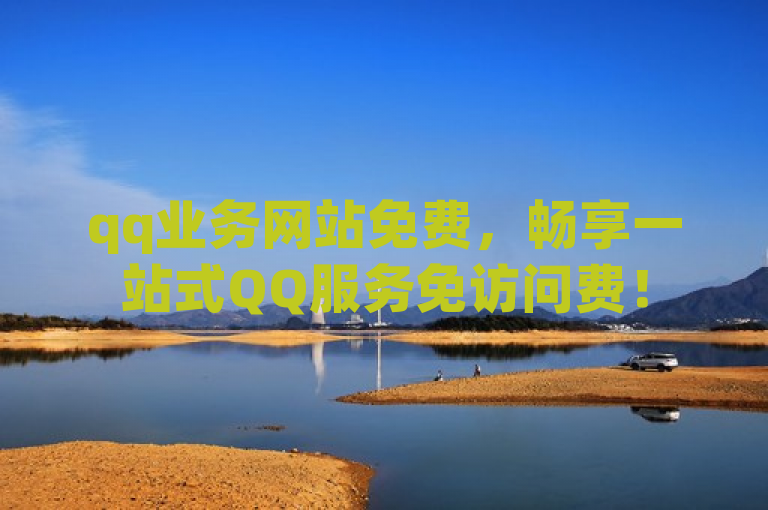 qq业务网站免费，畅享一站式QQ服务免访问费！