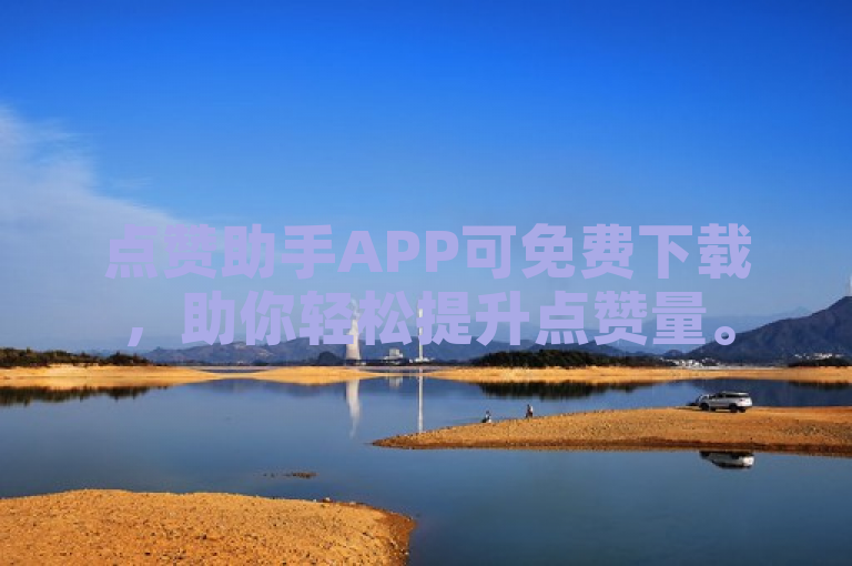 点赞助手APP可免费下载，助你轻松提升点赞量。