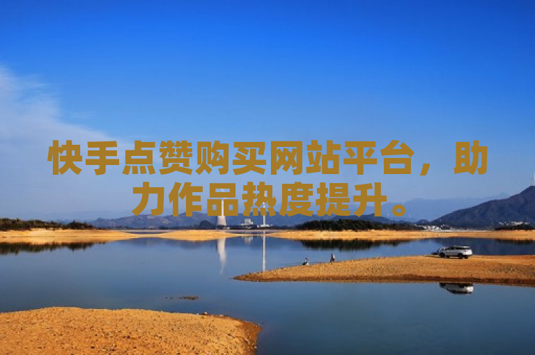 快手点赞购买网站平台，助力作品热度提升。
