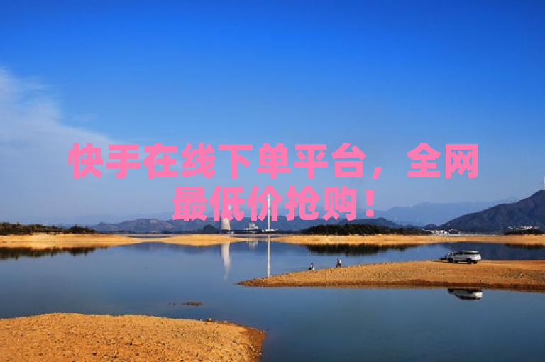 快手在线下单平台，全网最低价抢购！
