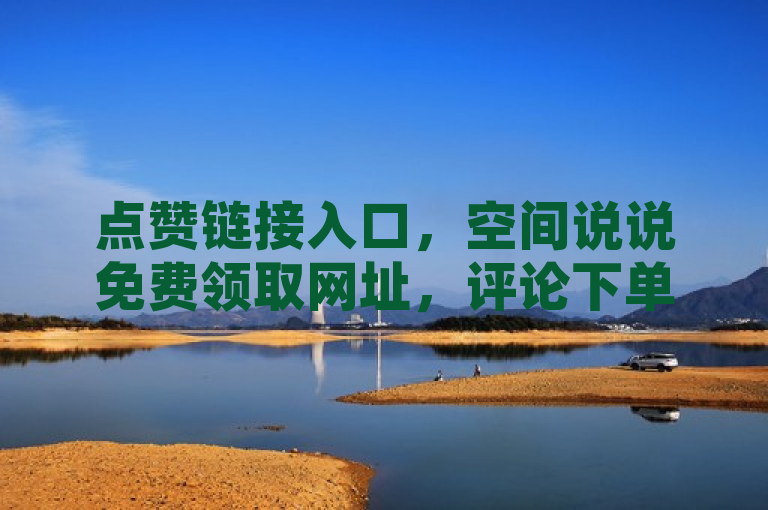 点赞链接入口，空间说说免费领取网址，评论下单平台，快手短视频3500部。