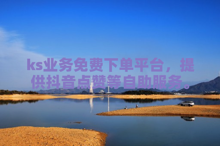 ks业务免费下单平台，提供抖音点赞等自助服务。