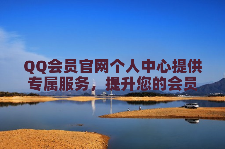 QQ会员官网个人中心提供专属服务，提升您的会员体验。
