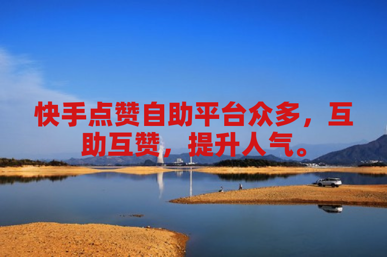 快手点赞自助平台众多，互助互赞，提升人气。