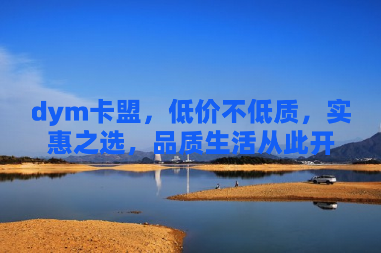dym卡盟，低价不低质，实惠之选，品质生活从此开启！