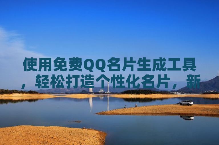 使用免费QQ名片生成工具，轻松打造个性化名片，新人必备！
