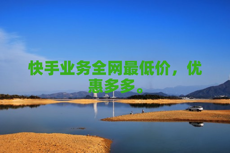 快手业务全网最低价，优惠多多。