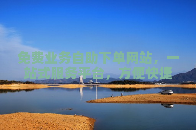 免费业务自助下单网站，一站式服务平台，方便快捷。