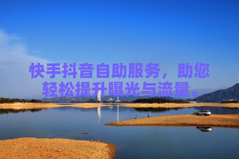 快手抖音自助服务，助您轻松提升曝光与流量。