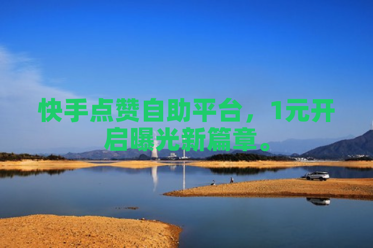 快手点赞自助平台，1元开启曝光新篇章。