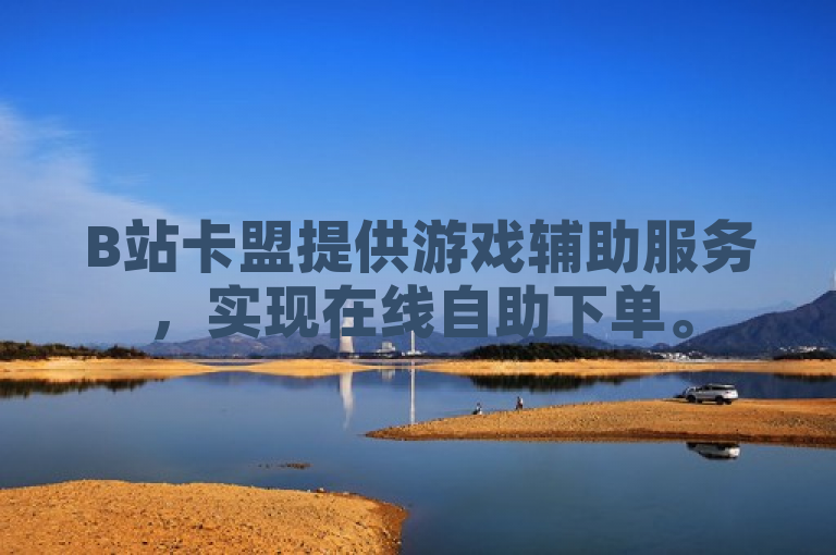 B站卡盟提供游戏辅助服务，实现在线自助下单。