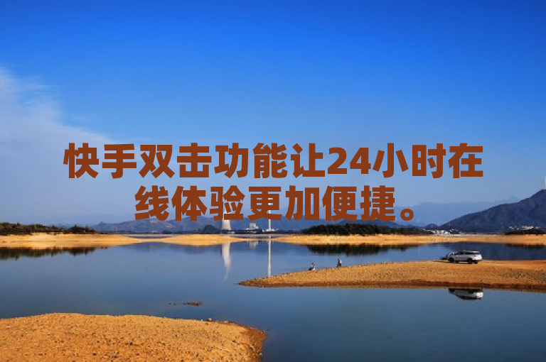 快手双击功能让24小时在线体验更加便捷。