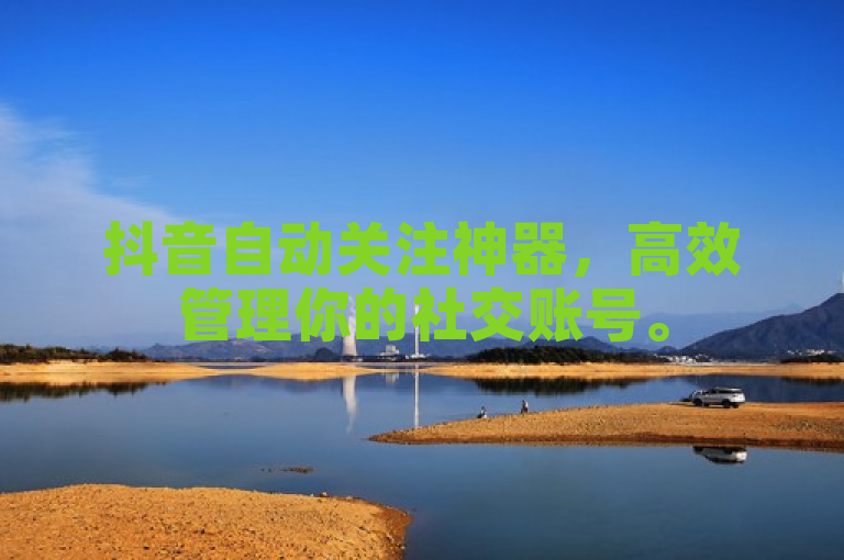 抖音自动关注神器，高效管理你的社交账号。
