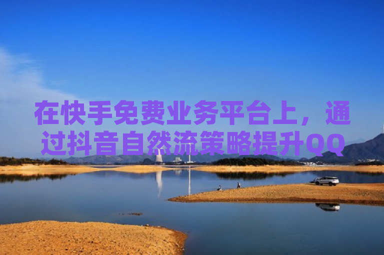 在快手免费业务平台上，通过抖音自然流策略提升QQ空间点赞量。