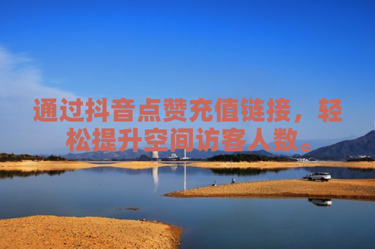 通过抖音点赞充值链接，轻松提升空间访客人数。