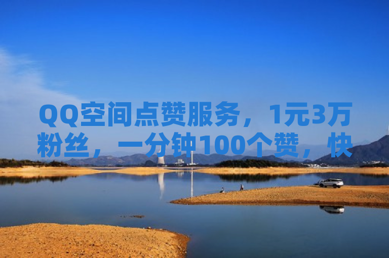 QQ空间点赞服务，1元3万粉丝，一分钟100个赞，快手抖音业务24小时在线下单。