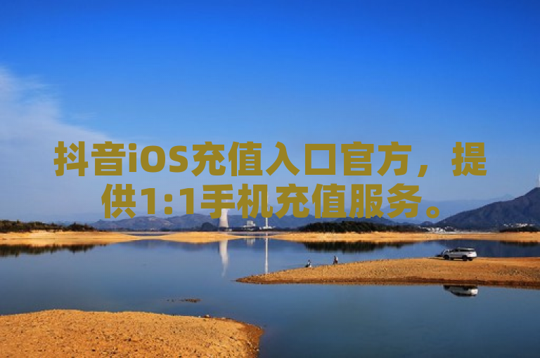 抖音iOS充值入口官方，提供1:1手机充值服务。