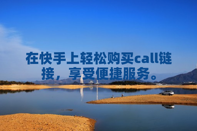 在快手上轻松购买call链接，享受便捷服务。