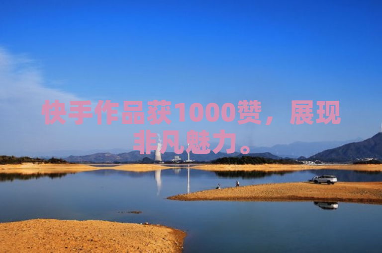 快手作品获1000赞，展现非凡魅力。