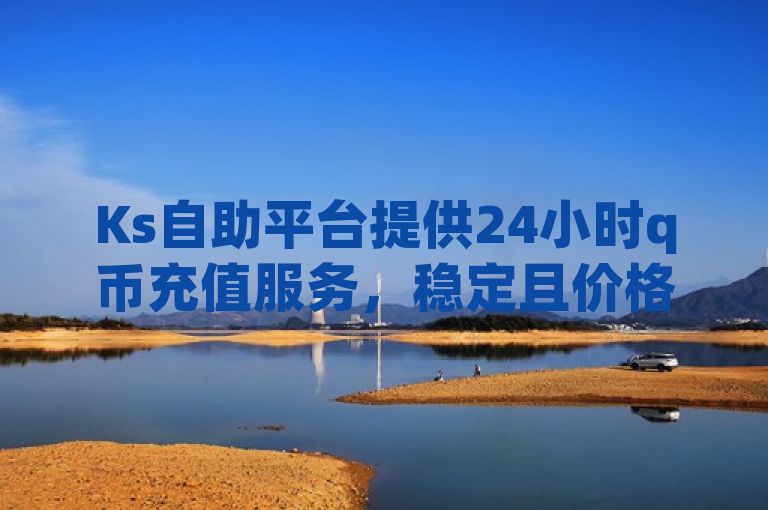 Ks自助平台提供24小时q币充值服务，稳定且价格优惠。