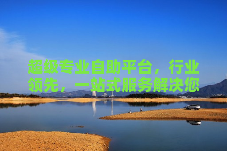 超级专业自助平台，行业领先，一站式服务解决您的所有需求。