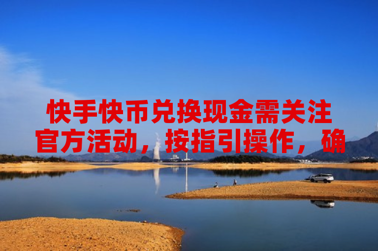 快手快币兑换现金需关注官方活动，按指引操作，确保安全。
