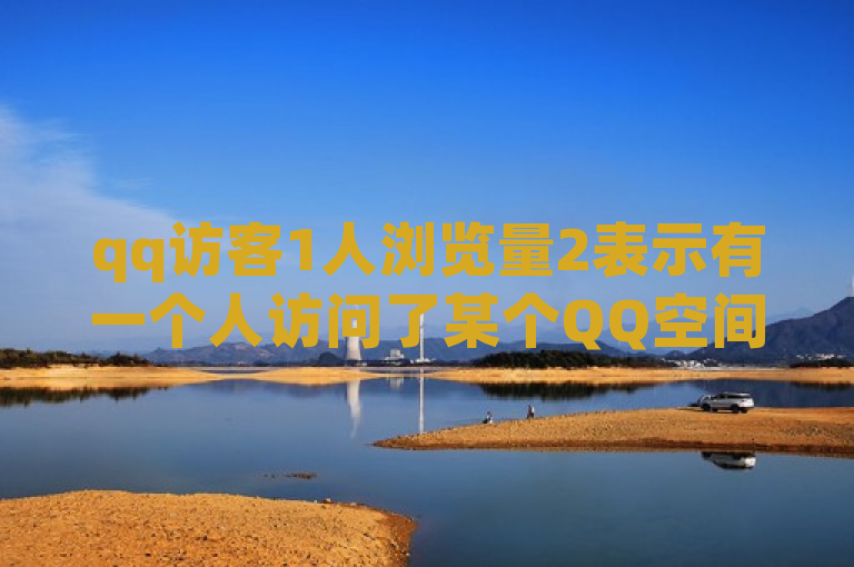 qq访客1人浏览量2表示有一个人访问了某个QQ空间，该空间的总浏览量为2次。