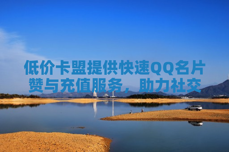 低价卡盟提供快速QQ名片赞与充值服务，助力社交互动。