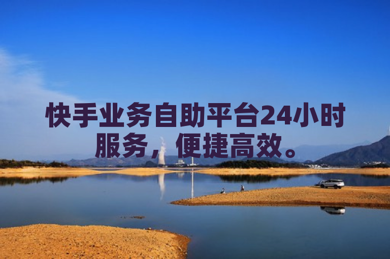 快手业务自助平台24小时服务，便捷高效。