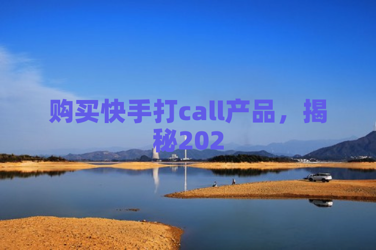 购买快手打call产品，揭秘2025年必学独家技巧！