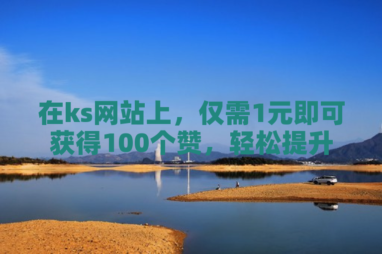 在ks网站上，仅需1元即可获得100个赞，轻松提升社交媒体影响力。