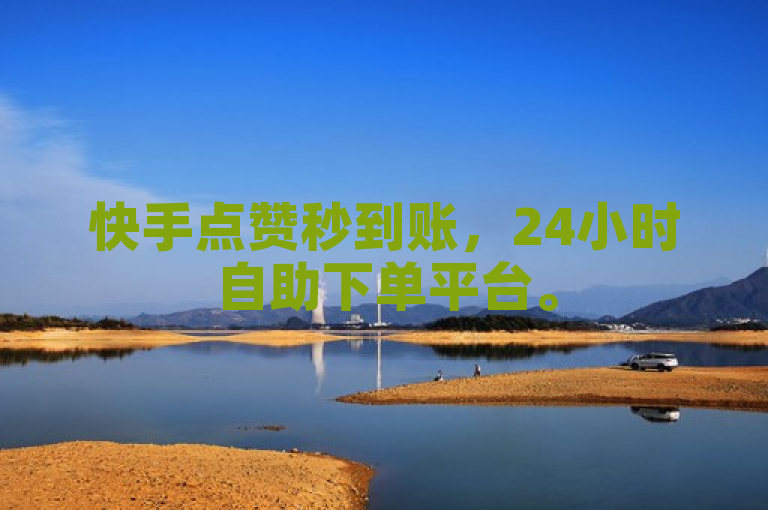 快手点赞秒到账，24小时自助下单平台。