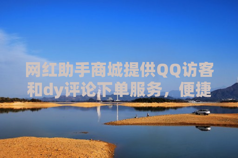 网红助手商城提供QQ访客和dy评论下单服务，便捷高效。