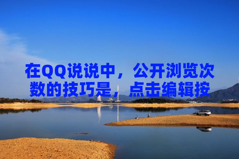 在QQ说说中，公开浏览次数的技巧是，点击编辑按钮，勾选显示浏览数。