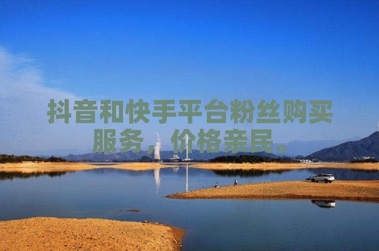 抖音和快手平台粉丝购买服务，价格亲民。