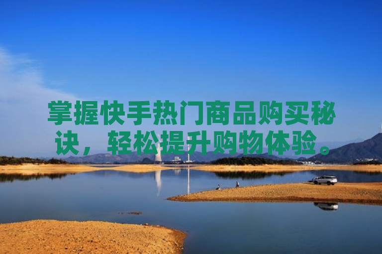掌握快手热门商品购买秘诀，轻松提升购物体验。