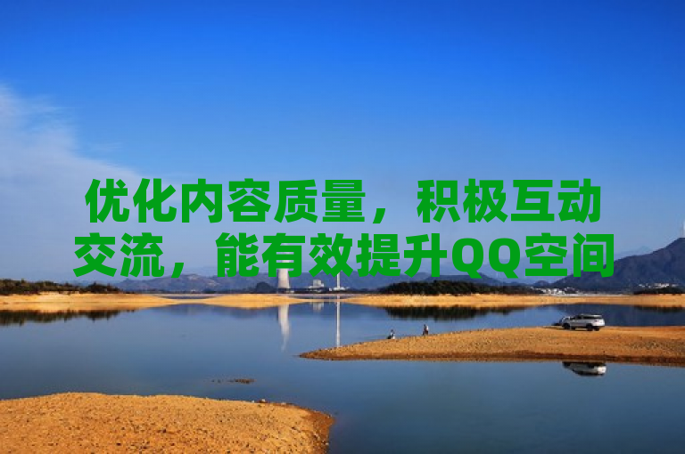 优化内容质量，积极互动交流，能有效提升QQ空间访客量。