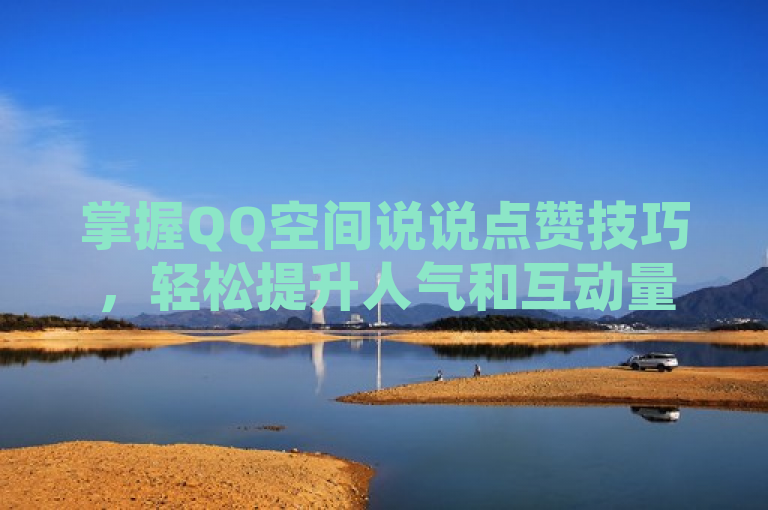 掌握QQ空间说说点赞技巧，轻松提升人气和互动量。