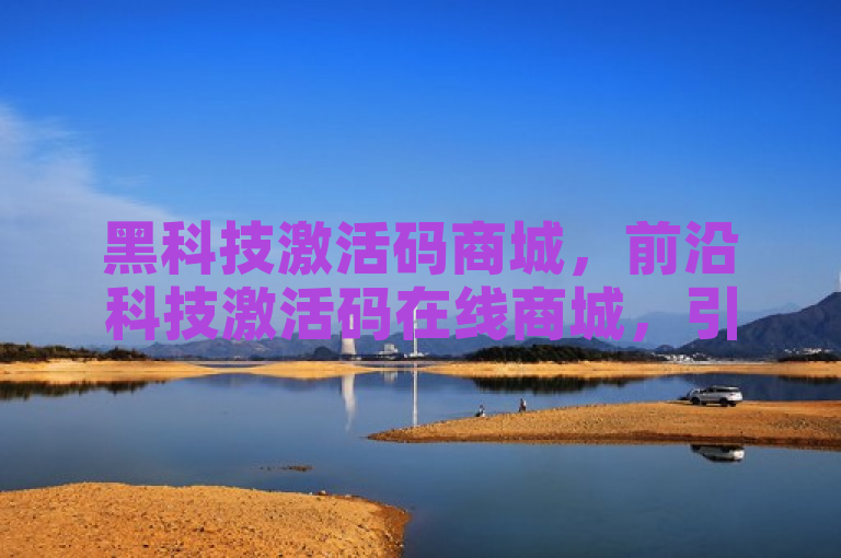 黑科技激活码商城，前沿科技激活码在线商城，引领科技潮流。