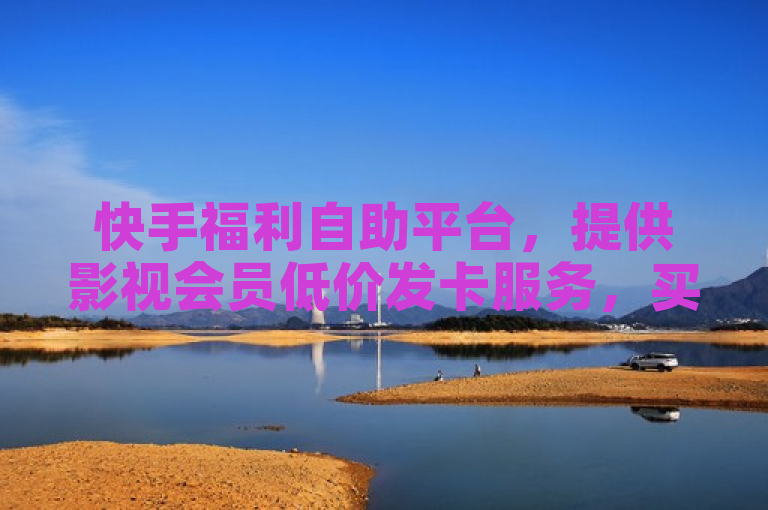 快手福利自助平台，提供影视会员低价发卡服务，买活粉10000个，雷蛇客服24小时在线。