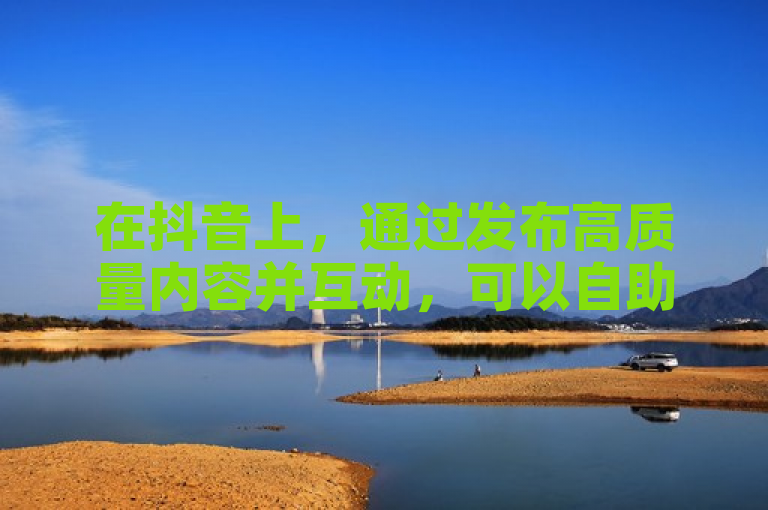 在抖音上，通过发布高质量内容并互动，可以自助获得10个赞。