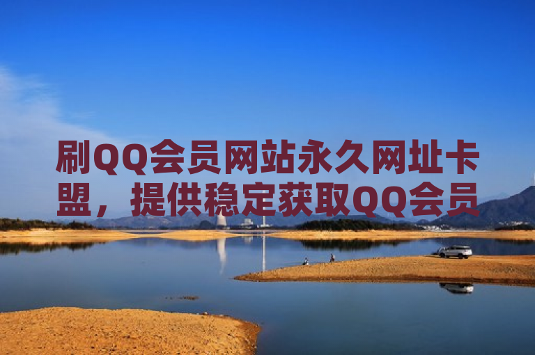 刷QQ会员网站永久网址卡盟，提供稳定获取QQ会员服务。