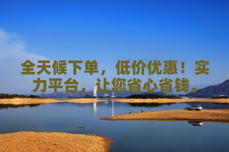 全天候下单，低价优惠！实力平台，让您省心省钱。