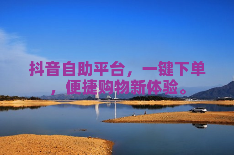 抖音自助平台，一键下单，便捷购物新体验。