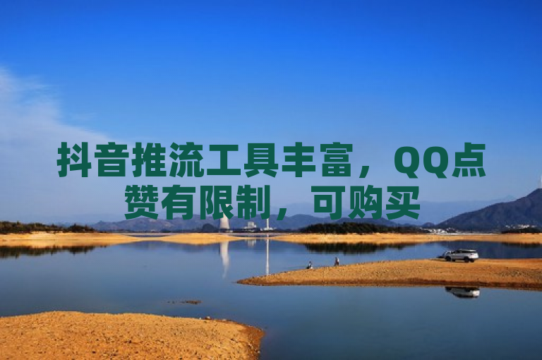 抖音推流工具丰富，QQ点赞有限制，可购买50点赞提升抖音人气。
