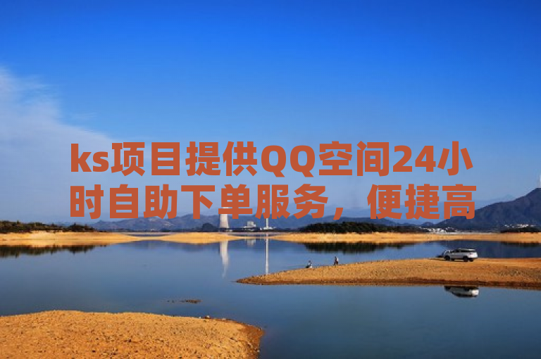 ks项目提供QQ空间24小时自助下单服务，便捷高效。