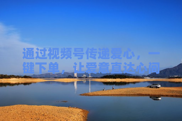 通过视频号传递爱心，一键下单，让爱意直达心间。