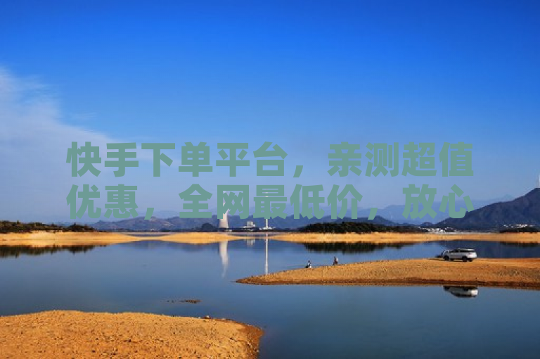 快手下单平台，亲测超值优惠，全网最低价，放心选购！