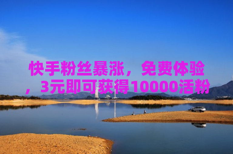 快手粉丝暴涨，免费体验，3元即可获得10000活粉。