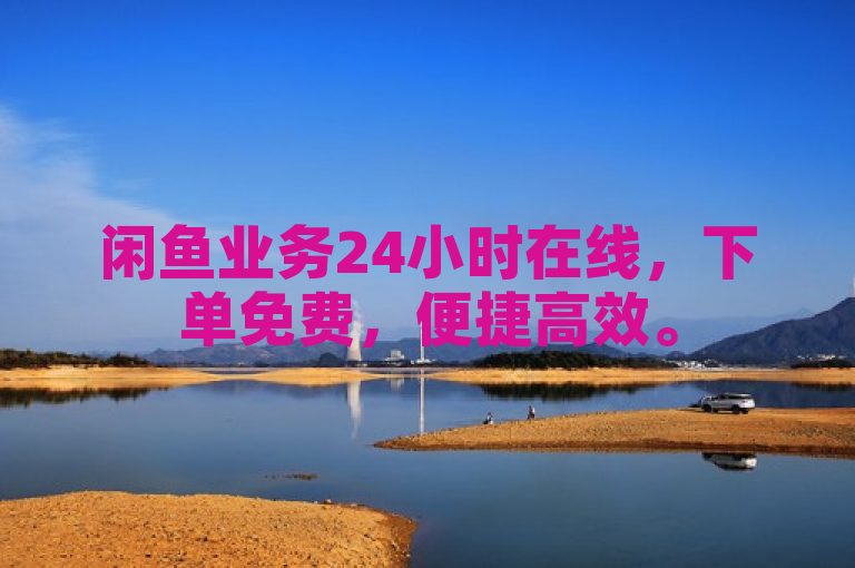 闲鱼业务24小时在线，下单免费，便捷高效。